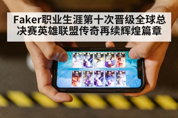 Faker职业生涯第十次晋级全球总决赛英雄联盟传奇再续辉煌篇章