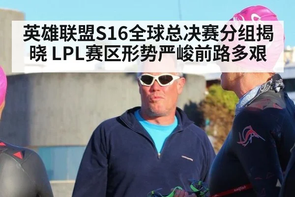 英雄联盟S16全球总决赛分组揭晓 LPL赛区形势严峻前路多艰