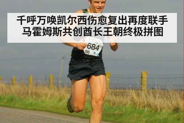 千呼万唤凯尔西伤愈复出再度联手马霍姆斯共创酋长王朝终极拼图