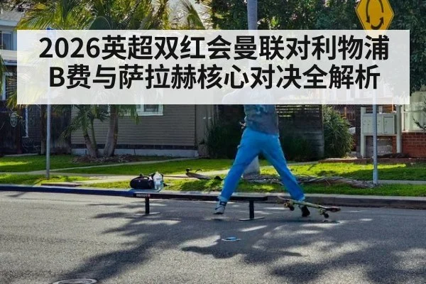 2026英超双红会曼联对利物浦B费与萨拉赫核心对决全解析