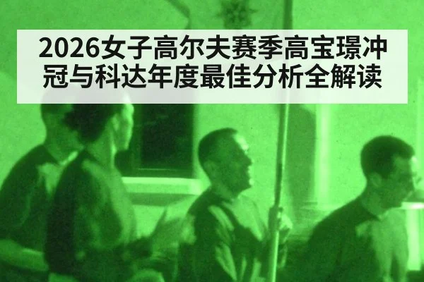 2026女子高尔夫赛季高宝璟冲冠与科达年度最佳分析全解读